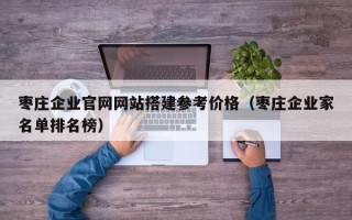 塔城枣庄企业官网网站搭建参考价格（枣庄企业家名单排名榜）