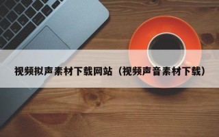 塔城视频拟声素材下载网站（视频声音素材下载）