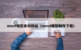 塔城mmd模型素材网站（mmd模型制作下载）