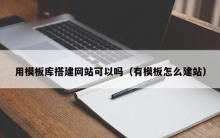塔城用模板库搭建网站可以吗（有模板怎么建站）