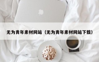 塔城无为青年素材网站（无为青年素材网站下载）