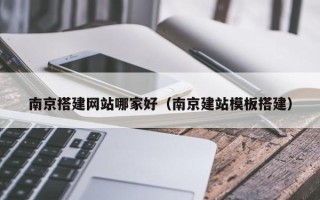 塔城南京搭建网站哪家好（南京建站模板搭建）