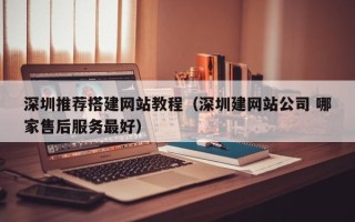 塔城深圳推荐搭建网站教程（深圳建网站公司 哪家售后服务最好）