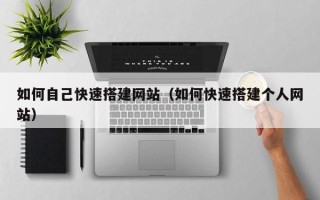 塔城如何自己快速搭建网站（如何快速搭建个人网站）