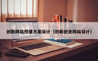 塔城创新网站搭建方案设计（创新创业网站设计）